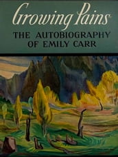 Growing Pains: The Autobiography of Emily Carr