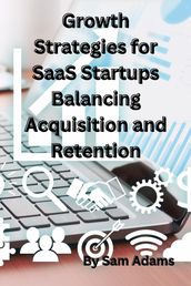 Growth Strategies for SaaS Startups Balancing Acquisition and Retention