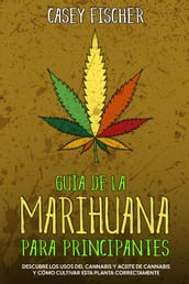 Guía de la Marihuana para Principiantes: Descubre los Usos del Cannabis y Aceite de Cannabis y Cómo Cultivar esta Planta Correctamente