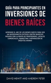 Guía para principiantes en Inversiones de Bienes Raíces. ¡Conviértete en un inversionista exitoso! ¡Obtenga ingresos pasivos con propiedades, alquileres, comerciales, marketing, reparación de crédito