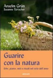 Guarire con la natura. Erbe, miti e rituali nel ciclo dell anno