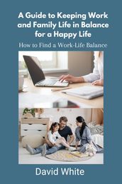 A Guide to Keeping Work and Family Life in Balance for a Happy Life