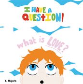 I HAVE A QUESTION! What is LOVE?