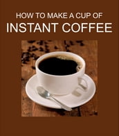 HOW TO MAKE A CUP OF INSTANT COFFEE