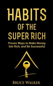 Habits of the Super Rich: Proven Ways to Make Money, Get Rich, and Be Successful