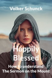 Happily Blessed: How To Understand The Sermon On The Mount