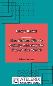 Harry Kane: The Striker Who Is Quietly Chasing The Top Of The World