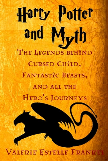 Harry Potter and Myth: The Legends behind Cursed Child, Fantastic Beasts, and all the Hero's Journeys - Valerie Estelle Frankel