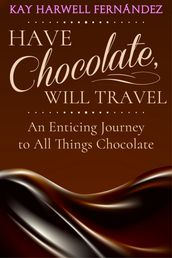 Have Chocolate, Will Travel: An Enticing Journey to All Things Chocolate