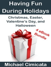 Having Fun During Holidays: Christmas, Easter, Valentine s Day, and Halloween (4 eBook Bundle)