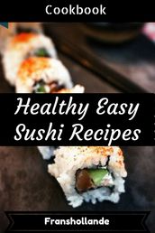 Healthy Easy Sushi Recipes Cookbook: 100 Delicious & Nutrient Improve Your Emotional and Physical Health