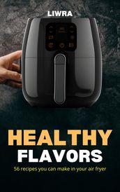 Healthy Flavors - 56 Recipes You Can Make in your Air Fryer