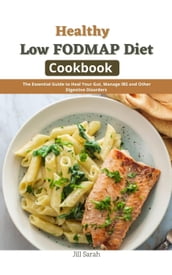 Healthy Low FODMAP Diet Cookbook : The Essential Guide to Heal Your Gut, Manage IBS and Other Digestive Disorders