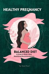 Healthy Pregnancy : Balanced Diet, A Guide to Week-wise Nutritional Recommendations