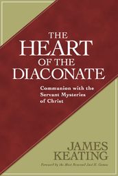 Heart of the Diaconate, The: Communion with the Servant Mysteries of Christ