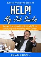 Help! My Job Sucks: Insider Tips on Making Your Job More Satisfying and Improving Your Career