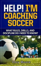 Help! I m Coaching Soccer - What Rules, Drills, and Discipline Do I Need To Know?