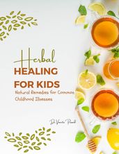 Herbal Healing for Kids: Natural Remedies for Common Childhood Illnesses