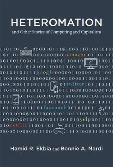 Heteromation, and Other Stories of Computing and Capitalism - Hamid R. Ekbia - Bonnie A. Nardi