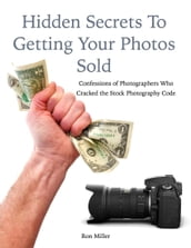 Hidden Secrets to Getting Your Photos Sold: Confessions of Photographers Who Cracked the Stock Photography Code