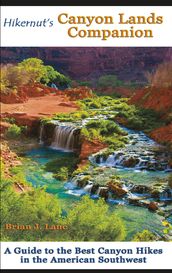 Hikernut s Canyon Lands Companion: A Guide to the Best Canyon Hikes in the American Southwest