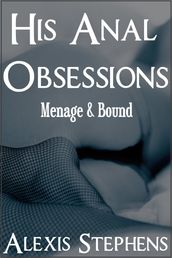 His Anal Obsessions Menage and Bound