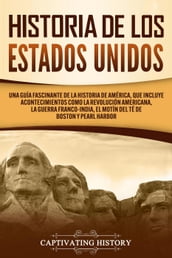 Historia de los Estados Unidos: Una guía fascinante de la historia de América, que incluye eventos como la Revolución americana, la guerra franco-india, el Motín del té de Boston y Pearl Harbor