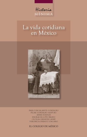 Historia mínima. La vida cotidiana en México - Anne Staples - Cecilia L Greaves - Engracia Loyo - Pablo Escalante Gonzalbo - Pilar Gonzalbo Aizpuru - Verónica Zárate Toscano