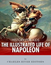 History for Kids: The Illustrated Life of Napoleon Bonaparte