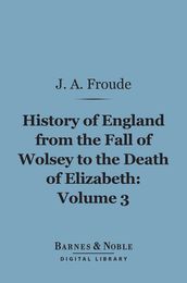 History of England From the Fall of Wolsey to the Death of Elizabeth, Volume 3 (Barnes & Noble Digital Library)