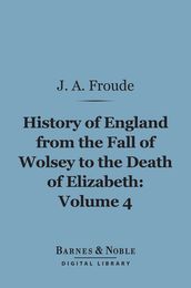 History of England From the Fall of Wolsey to the Death of Elizabeth, Volume 4 (Barnes & Noble Digital Library)