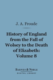 History of England From the Fall of Wolsey to the Death of Elizabeth, Volume 8 (Barnes & Noble Digital Library)