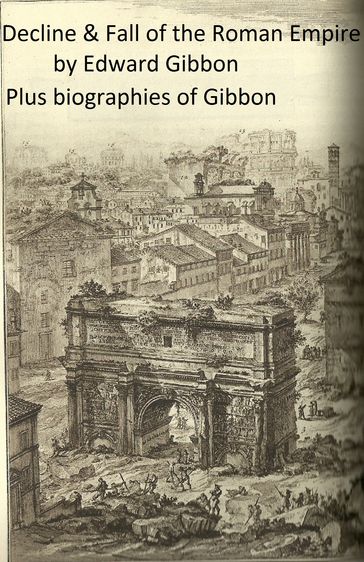 History of the Decline and Fall of the Roman Empire (Complete), Plus Gibbon's Memoirs and a Biography - Edward Gibbon