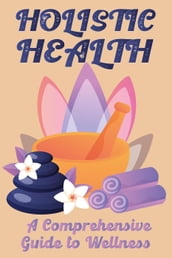 Holistic Health: A Comprehensive Guide to Wellness