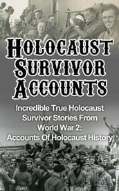 Holocaust Survivor Accounts: Incredible True Holocaust Survivor Stories From World War 2: Accounts Of Holocaust History