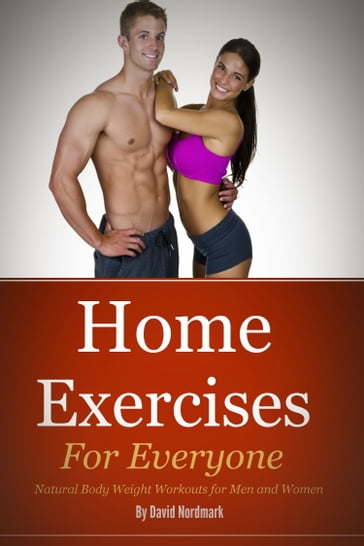 Home Exercises For Everyone: Natural Bodyweight Workouts For Men And Women - David Nordmark