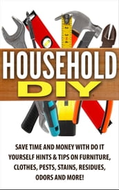 Household DIY: Save Time and Money with Do-It-Yourself Hints & Tips on Furniture, Clothes, Pests, Stains, Residues, Odors, and More!