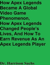 How Apex Legends Became A Global Video Game Phenomenon, How Apex Legends Changed People s Lives, And How To Earn Revenue As An Apex Legends Player