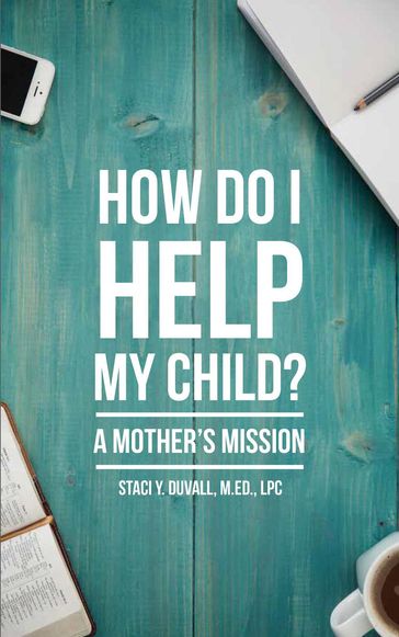 How Do I Help My Child: A Mother's Mission - Staci Duvall - M.Ed. - LPC - AADC