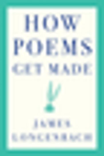 How Poems Get Made - James Longenbach