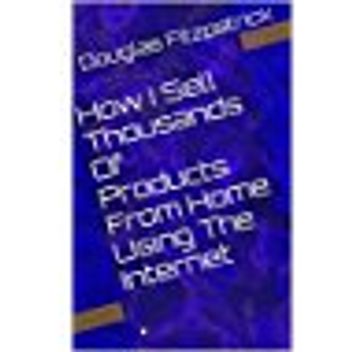 How I Sell Thousands Of Products From Home Using The Internet - Douglas Fitzpatrick