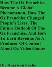 How The Oz Franchise Became A Global Phenomenon, How The Oz Franchise Changed People s Lives, The Future Outlook Of The Oz Franchise, And How To Earn Revenue As A Producer Of Content About Oz Video Games
