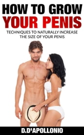 How To Grow Your Penis: Techniques To Naturally Increase the Size of Your Penis