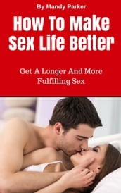 How To Make Sex Life Better: Get A Longer And More Fulfilling Sex