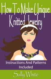 How To Make Unique Knitted Jewelry: Instructions And Patterns Included