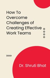 How To Overcome Challenges of Creating Effective Work Teams