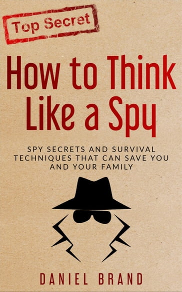 How To Think Like A Spy: Spy Secrets and Survival Techniques That Can Save You and Your Family - Daniel Brand