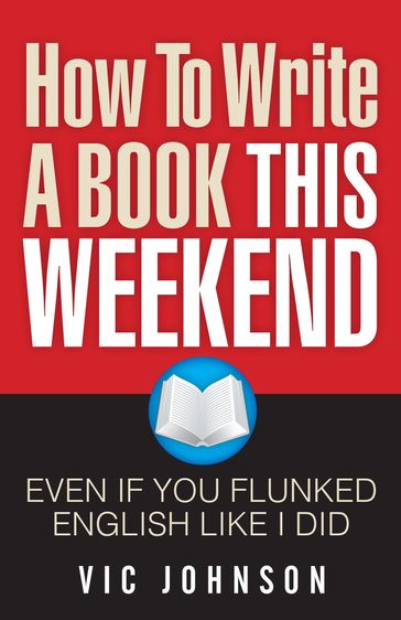 How To Write A Book This Weekend, Even If You Flunked English Like I Did - Vic Johnson