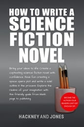 How To Write A Science Fiction Novel: Bring Your Ideas To Life. Create A Captivating Science Fiction Novel With Confidence