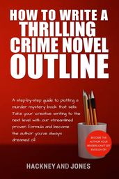 How To Write A Thrilling Crime Novel Outline - A Step-By-Step Guide To Plotting A Murder Mystery Book That Sells